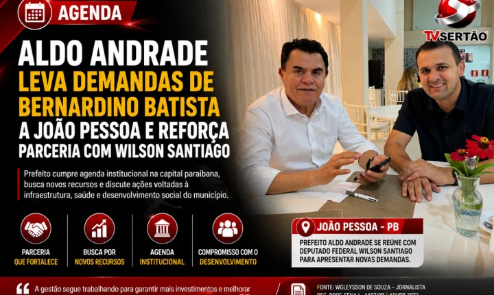 Aldo Andrade leva demandas de Bernardino Batista a João Pessoa e reforça parceria com Wilson Santiago