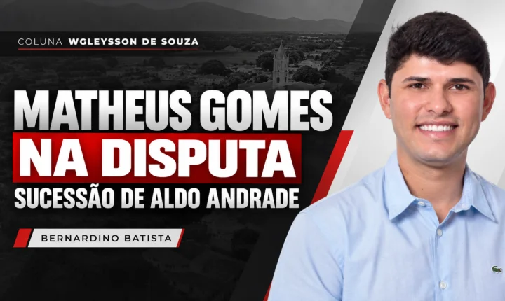 Matheus Gomes entra na disputa pela sucessão de Aldo Andrade em Bernardino Batista
