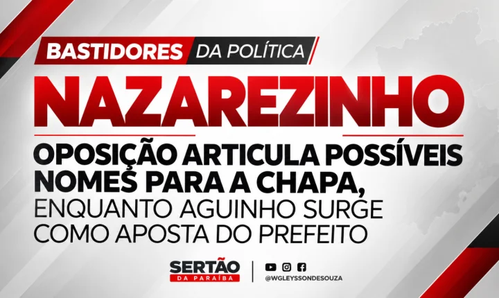 Nazarezinho: oposição articula possíveis nomes para a chapa, enquanto Aguinho surge como aposta do prefeito