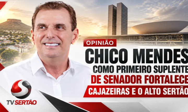 Opinião: Chico Mendes como primeiro suplente de senador fortalece Cajazeiras e o Alto Sertão