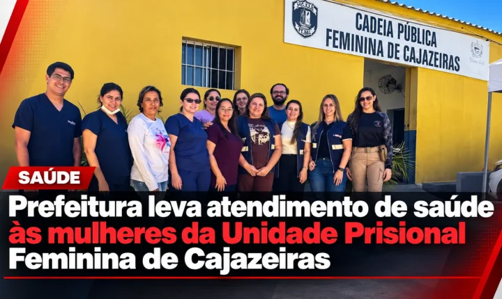 Prefeitura leva atendimento de saúde às mulheres da Unidade Prisional Feminina de Cajazeiras